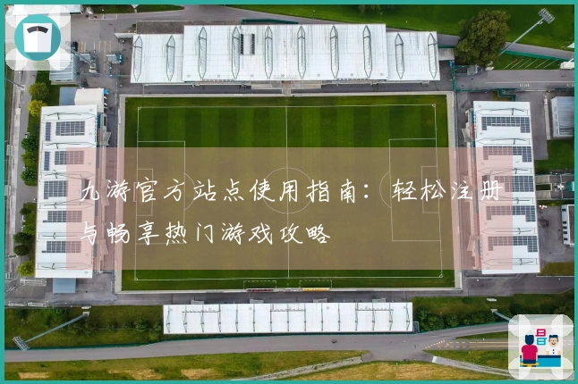 九游官方站点使用指南：轻松注册与畅享热门游戏攻略