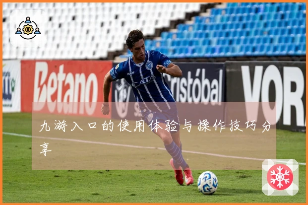 九游入口的使用体验与操作技巧分享