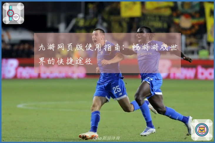 九游网页版使用指南：畅游游戏世界的快捷途径