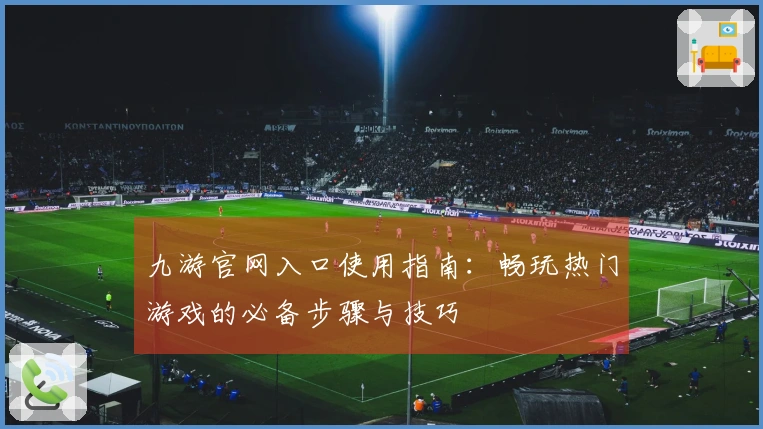 九游官网入口使用指南:畅玩热门游戏的必备步骤与技巧