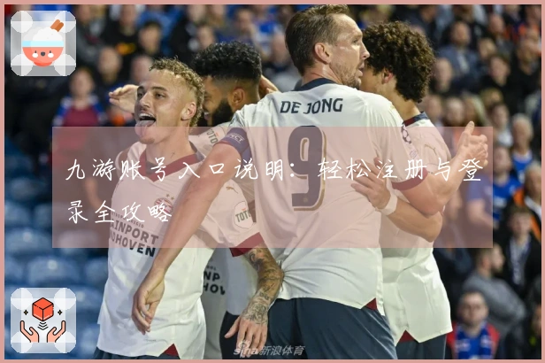 九游账号入口说明：轻松注册与登录全攻略
