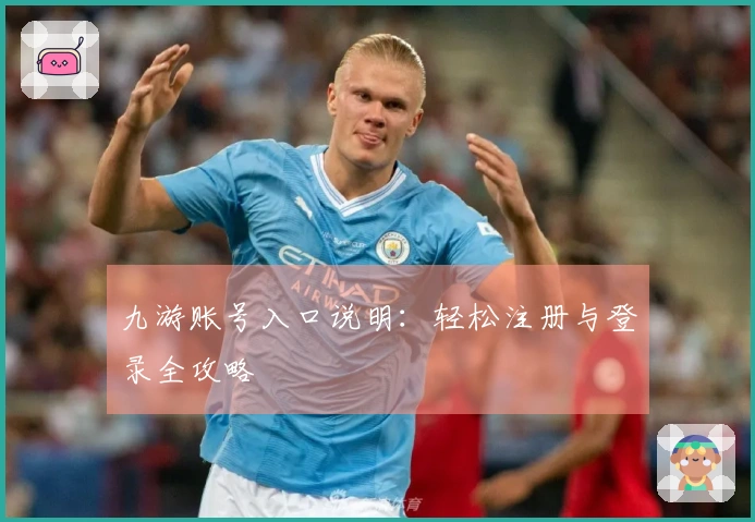 九游账号入口说明：轻松注册与登录全攻略