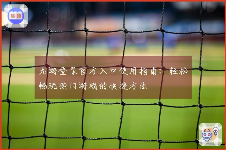 九游登录官方入口使用指南：轻松畅玩热门游戏的快捷方法
