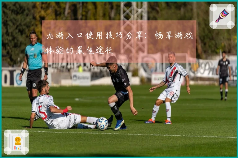 九游入口使用技巧分享：畅享游戏体验的最佳途径