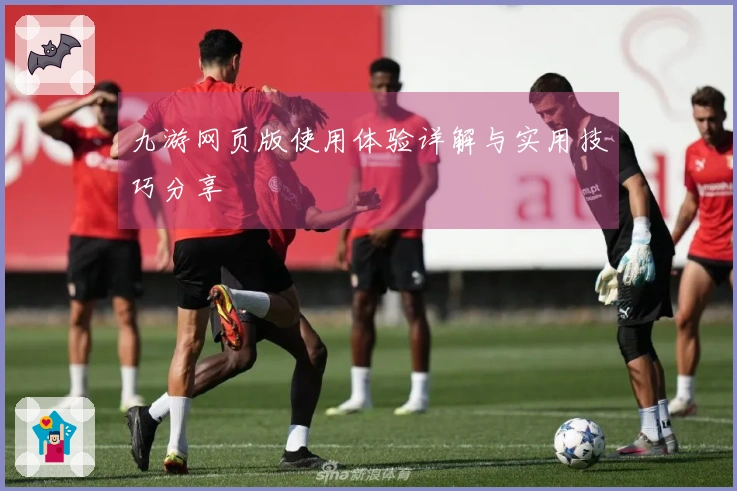 九游网页版使用体验详解与实用技巧分享