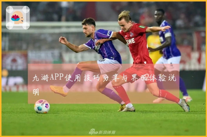 九游APP使用技巧分享与界面体验说明